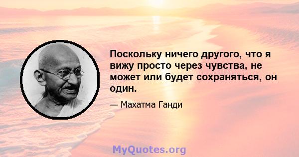 Поскольку ничего другого, что я вижу просто через чувства, не может или будет сохраняться, он один.