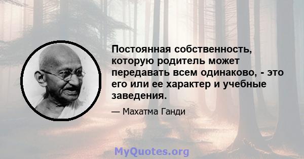 Постоянная собственность, которую родитель может передавать всем одинаково, - это его или ее характер и учебные заведения.