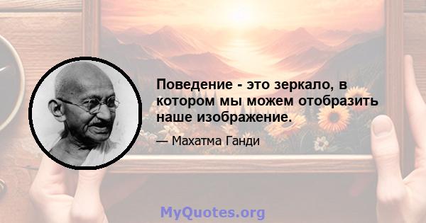 Поведение - это зеркало, в котором мы можем отобразить наше изображение.