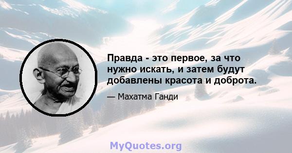 Правда - это первое, за что нужно искать, и затем будут добавлены красота и доброта.