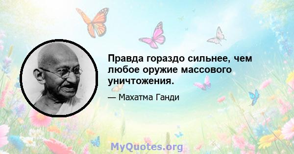 Правда гораздо сильнее, чем любое оружие массового уничтожения.