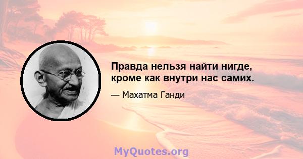 Правда нельзя найти нигде, кроме как внутри нас самих.