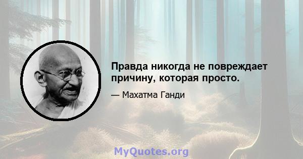 Правда никогда не повреждает причину, которая просто.