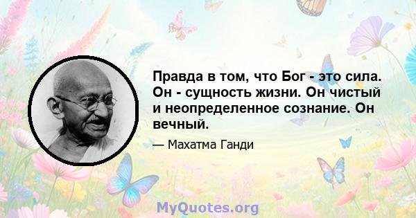 Правда в том, что Бог - это сила. Он - сущность жизни. Он чистый и неопределенное сознание. Он вечный.