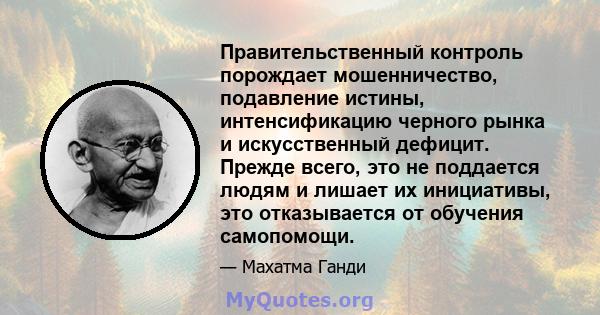 Правительственный контроль порождает мошенничество, подавление истины, интенсификацию черного рынка и искусственный дефицит. Прежде всего, это не поддается людям и лишает их инициативы, это отказывается от обучения