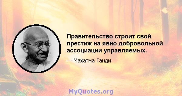 Правительство строит свой престиж на явно добровольной ассоциации управляемых.