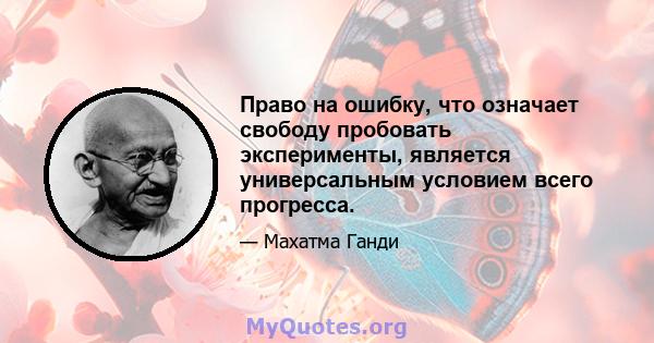 Право на ошибку, что означает свободу пробовать эксперименты, является универсальным условием всего прогресса.