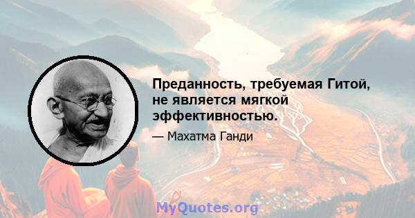 Преданность, требуемая Гитой, не является мягкой эффективностью.