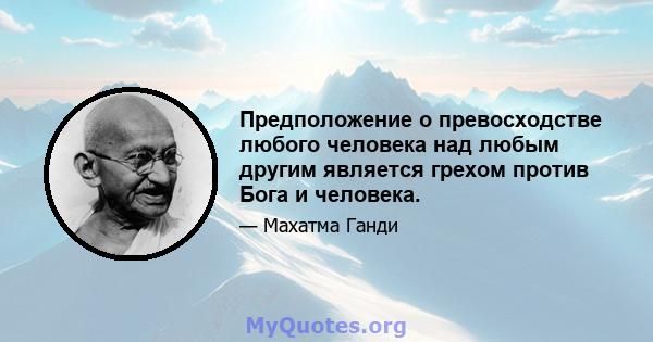 Предположение о превосходстве любого человека над любым другим является грехом против Бога и человека.