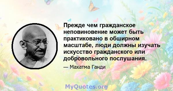 Прежде чем гражданское неповиновение может быть практиковано в обширном масштабе, люди должны изучать искусство гражданского или добровольного послушания.