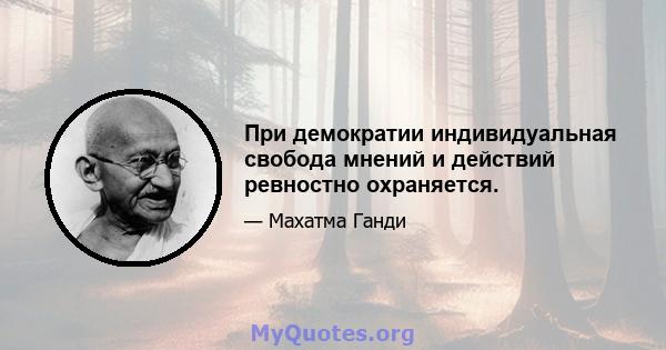 При демократии индивидуальная свобода мнений и действий ревностно охраняется.