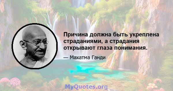 Причина должна быть укреплена страданиями, а страдания открывают глаза понимания.