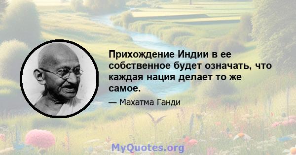 Прихождение Индии в ее собственное будет означать, что каждая нация делает то же самое.