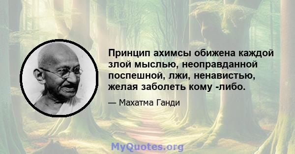 Принцип ахимсы обижена каждой злой мыслью, неоправданной поспешной, лжи, ненавистью, желая заболеть кому -либо.