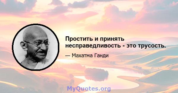 Простить и принять несправедливость - это трусость.