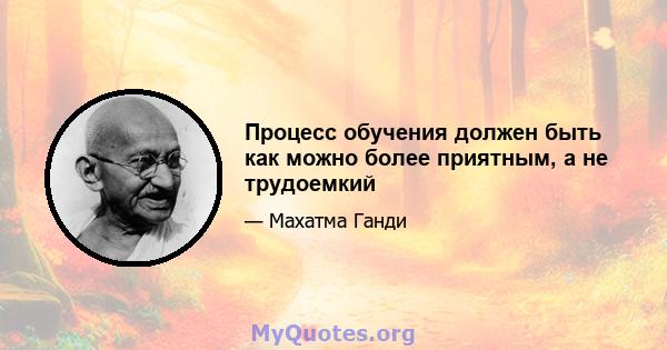 Процесс обучения должен быть как можно более приятным, а не трудоемкий