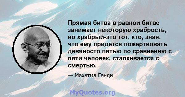 Прямая битва в равной битве занимает некоторую храбрость, но храбрый-это тот, кто, зная, что ему придется пожертвовать девяносто пятью по сравнению с пяти человек, сталкивается с смертью.