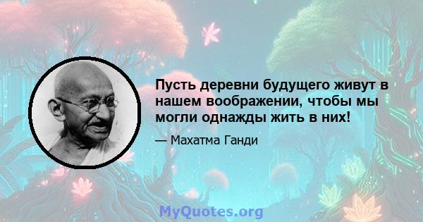 Пусть деревни будущего живут в нашем воображении, чтобы мы могли однажды жить в них!