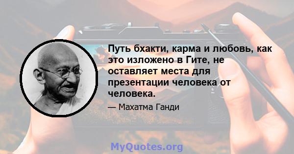 Путь бхакти, карма и любовь, как это изложено в Гите, не оставляет места для презентации человека от человека.