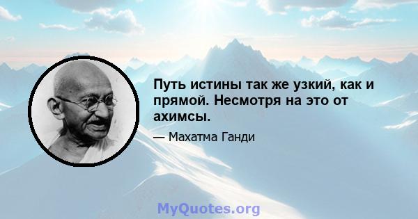 Путь истины так же узкий, как и прямой. Несмотря на это от ахимсы.