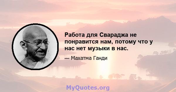 Работа для Свараджа не понравится нам, потому что у нас нет музыки в нас.