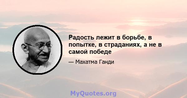 Радость лежит в борьбе, в попытке, в страданиях, а не в самой победе