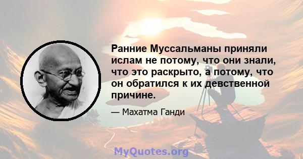 Ранние Муссальманы приняли ислам не потому, что они знали, что это раскрыто, а потому, что он обратился к их девственной причине.