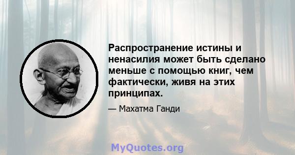 Распространение истины и ненасилия может быть сделано меньше с помощью книг, чем фактически, живя на этих принципах.