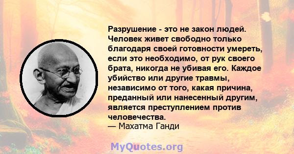 Разрушение - это не закон людей. Человек живет свободно только благодаря своей готовности умереть, если это необходимо, от рук своего брата, никогда не убивая его. Каждое убийство или другие травмы, независимо от того,