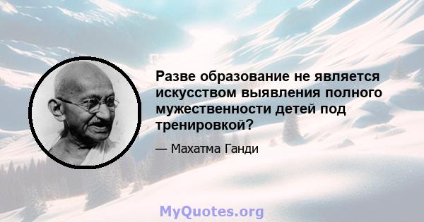 Разве образование не является искусством выявления полного мужественности детей под тренировкой?