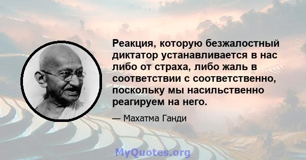 Реакция, которую безжалостный диктатор устанавливается в нас либо от страха, либо жаль в соответствии с соответственно, поскольку мы насильственно реагируем на него.