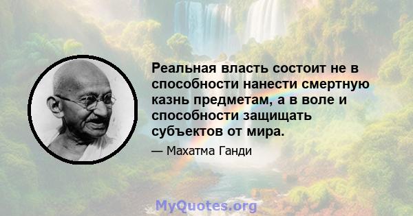 Реальная власть состоит не в способности нанести смертную казнь предметам, а в воле и способности защищать субъектов от мира.