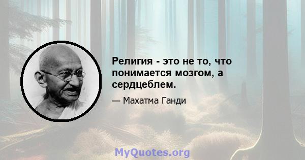 Религия - это не то, что понимается мозгом, а сердцеблем.