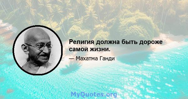 Религия должна быть дороже самой жизни.