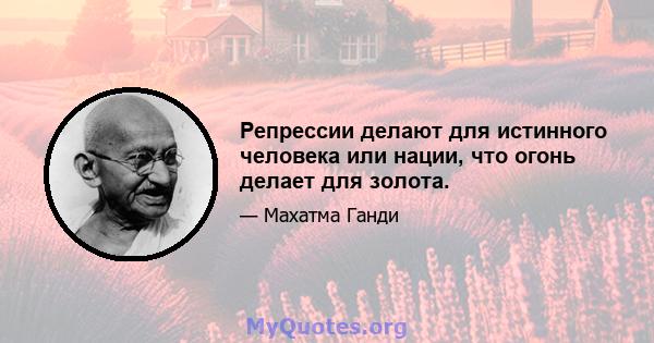 Репрессии делают для истинного человека или нации, что огонь делает для золота.