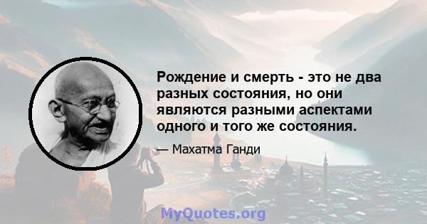 Рождение и смерть - это не два разных состояния, но они являются разными аспектами одного и того же состояния.