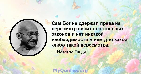 Сам Бог не сдержал права на пересмотр своих собственных законов и нет никакой необходимости в нем для какой -либо такой пересмотра.