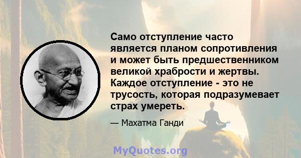 Само отступление часто является планом сопротивления и может быть предшественником великой храбрости и жертвы. Каждое отступление - это не трусость, которая подразумевает страх умереть.