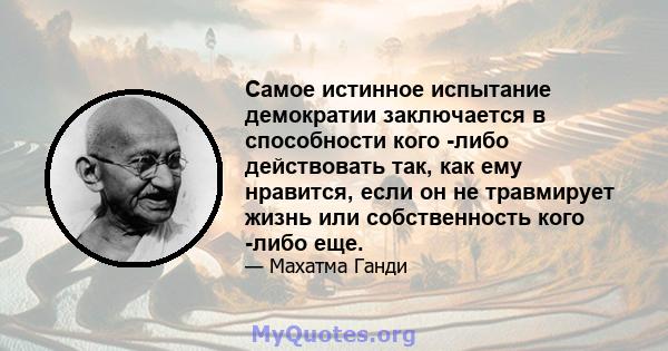 Самое истинное испытание демократии заключается в способности кого -либо действовать так, как ему нравится, если он не травмирует жизнь или собственность кого -либо еще.