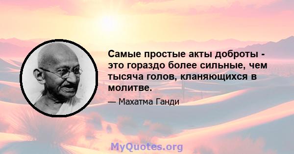 Самые простые акты доброты - это гораздо более сильные, чем тысяча голов, кланяющихся в молитве.