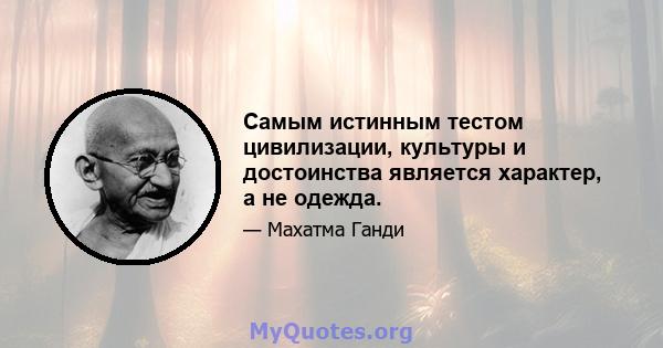 Самым истинным тестом цивилизации, культуры и достоинства является характер, а не одежда.