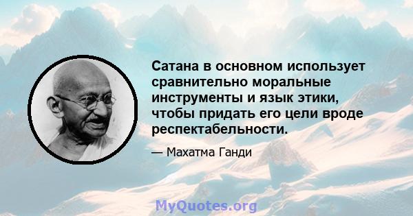 Сатана в основном использует сравнительно моральные инструменты и язык этики, чтобы придать его цели вроде респектабельности.