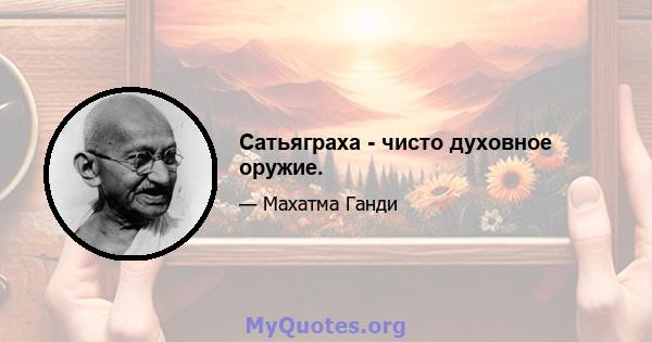 Сатьяграха - чисто духовное оружие.