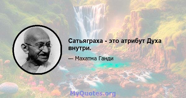 Сатьяграха - это атрибут Духа внутри.