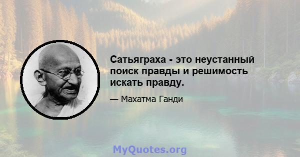 Сатьяграха - это неустанный поиск правды и решимость искать правду.