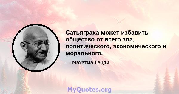 Сатьяграха может избавить общество от всего зла, политического, экономического и морального.