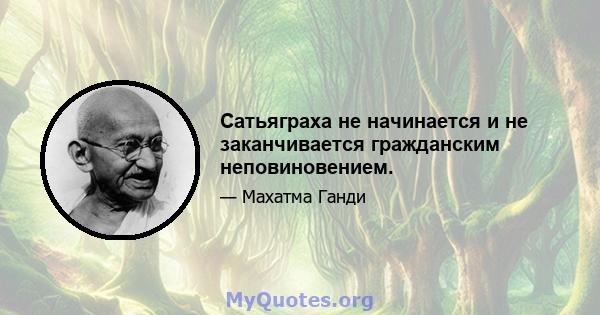 Сатьяграха не начинается и не заканчивается гражданским неповиновением.