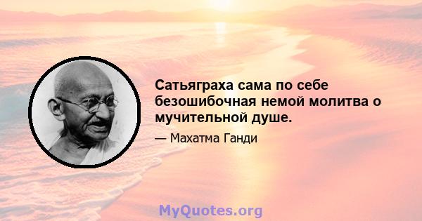 Сатьяграха сама по себе безошибочная немой молитва о мучительной душе.