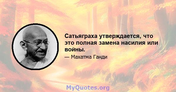 Сатьяграха утверждается, что это полная замена насилия или войны.