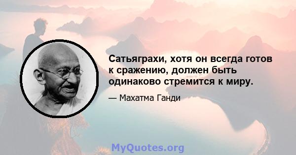 Сатьяграхи, хотя он всегда готов к сражению, должен быть одинаково стремится к миру.